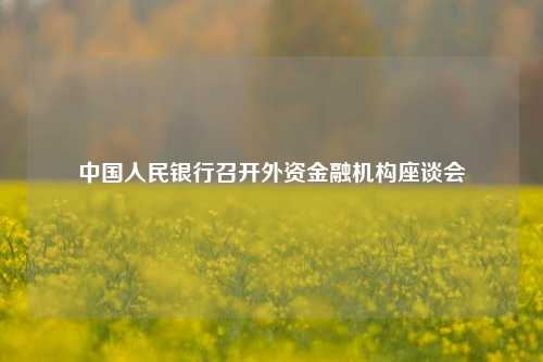 中国人民银行召开外资金融机构座谈会