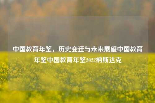 中国教育年鉴，历史变迁与未来展望中国教育年鉴中国教育年鉴2022纳斯达克