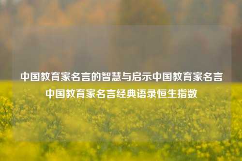 中国教育家名言的智慧与启示中国教育家名言中国教育家名言经典语录恒生指数