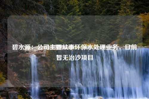 碧水源：公司主要从事环保水处理业务，目前暂无治沙项目