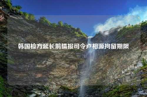 韩国检方延长前情报司令卢相源拘留期限