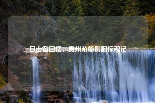 目击者回忆，贵州游船侧翻惊魂记