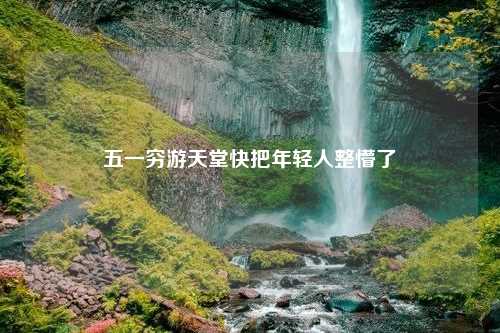 五一穷游天堂快把年轻人整懵了