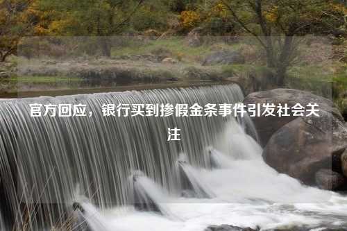官方回应，银行买到掺假金条事件引发社会关注