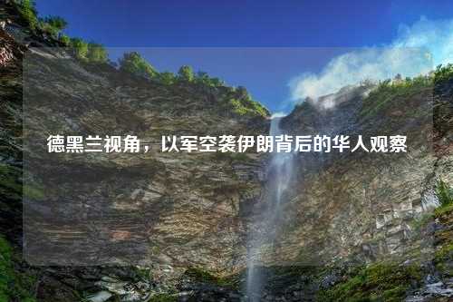 德黑兰视角，以军空袭伊朗背后的华人观察